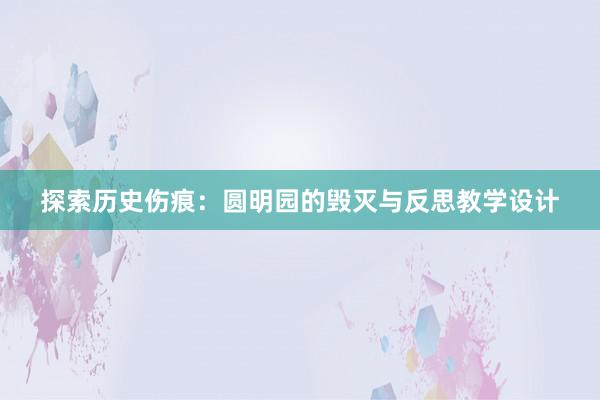 探索历史伤痕：圆明园的毁灭与反思教学设计